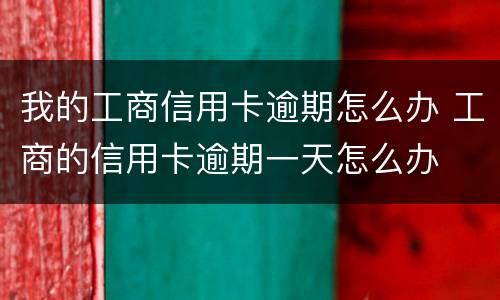 我的工商信用卡逾期怎么办 工商的信用卡逾期一天怎么办