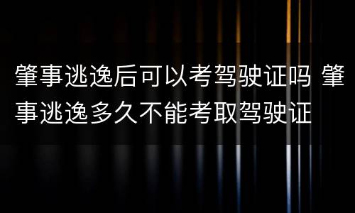 肇事逃逸后可以考驾驶证吗 肇事逃逸多久不能考取驾驶证