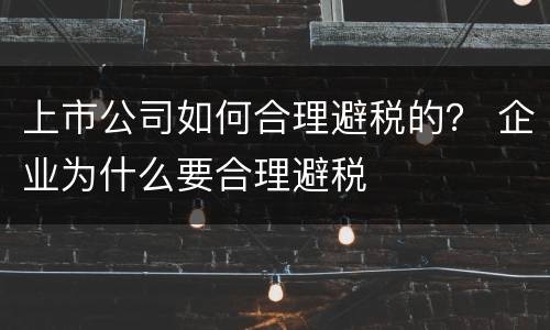 上市公司如何合理避税的？ 企业为什么要合理避税