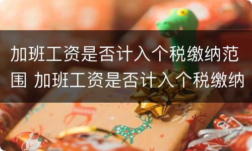 加班工资是否计入个税缴纳范围 加班工资是否计入个税缴纳范围呢