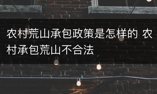 农村荒山承包政策是怎样的 农村承包荒山不合法