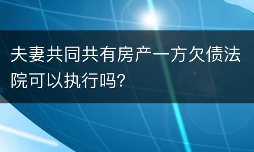 夫妻共同共有房产一方欠债法院可以执行吗？