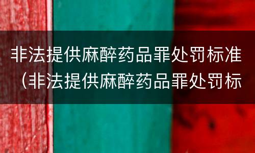 非法提供麻醉药品罪处罚标准（非法提供麻醉药品罪处罚标准是）