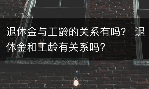 退休金与工龄的关系有吗？ 退休金和工龄有关系吗?