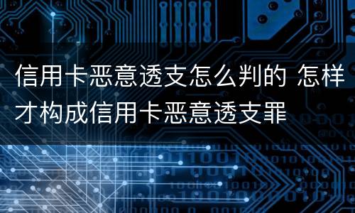 信用卡恶意透支怎么判的 怎样才构成信用卡恶意透支罪
