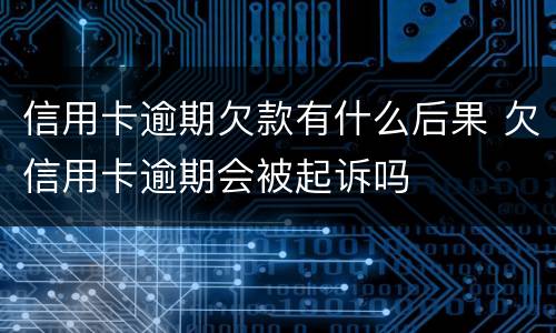 信用卡逾期欠款有什么后果 欠信用卡逾期会被起诉吗