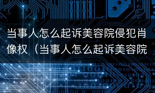 当事人怎么起诉美容院侵犯肖像权（当事人怎么起诉美容院侵犯肖像权）