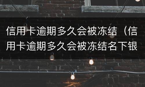 信用卡逾期多久会被冻结（信用卡逾期多久会被冻结名下银行卡）