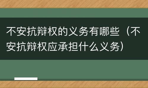 不安抗辩权的义务有哪些（不安抗辩权应承担什么义务）