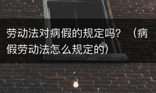 劳动法对病假的规定吗？（病假劳动法怎么规定的）