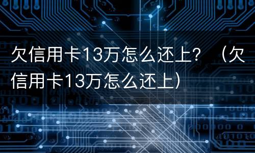 欠信用卡13万怎么还上？（欠信用卡13万怎么还上）