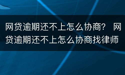 网贷逾期还不上怎么协商？ 网贷逾期还不上怎么协商找律师多少钱