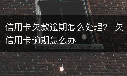 信用卡欠款逾期怎么处理？ 欠信用卡逾期怎么办