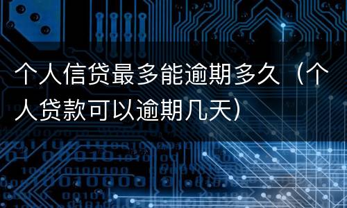 个人信贷最多能逾期多久（个人贷款可以逾期几天）