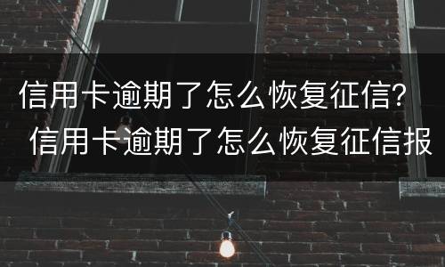 信用卡逾期了怎么恢复征信？ 信用卡逾期了怎么恢复征信报告