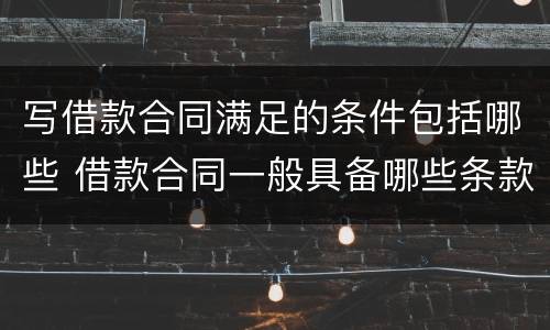 写借款合同满足的条件包括哪些 借款合同一般具备哪些条款