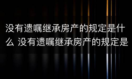 没有遗嘱继承房产的规定是什么 没有遗嘱继承房产的规定是什么意思