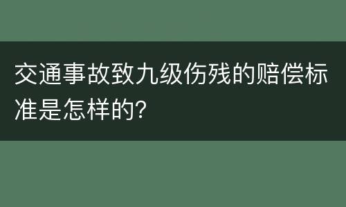 交通事故致九级伤残的赔偿标准是怎样的？