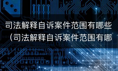 司法解释自诉案件范围有哪些（司法解释自诉案件范围有哪些内容）