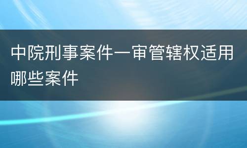 中院刑事案件一审管辖权适用哪些案件