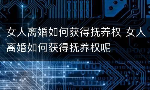 女人离婚如何获得抚养权 女人离婚如何获得抚养权呢