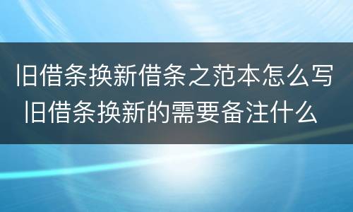 旧借条换新借条之范本怎么写 旧借条换新的需要备注什么