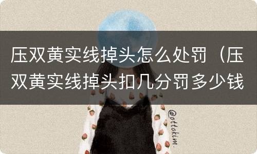 压双黄实线掉头怎么处罚（压双黄实线掉头扣几分罚多少钱）