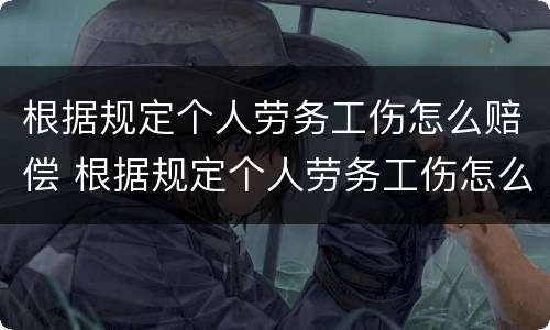 根据规定个人劳务工伤怎么赔偿 根据规定个人劳务工伤怎么赔偿的