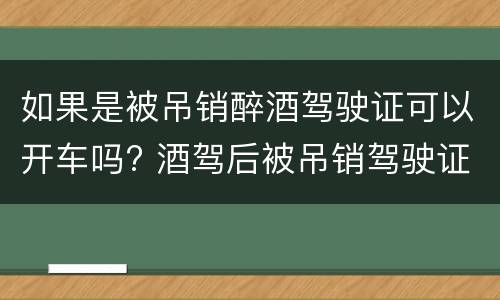 如果是被吊销醉酒驾驶证可以开车吗? 酒驾后被吊销驾驶证还能开车吗