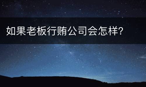 如果老板行贿公司会怎样？