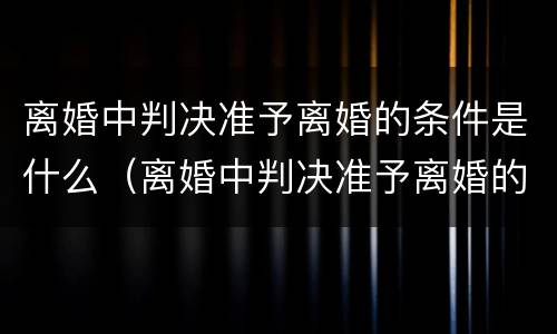 离婚中判决准予离婚的条件是什么（离婚中判决准予离婚的条件是什么意思）