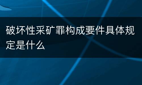 破坏性采矿罪构成要件具体规定是什么