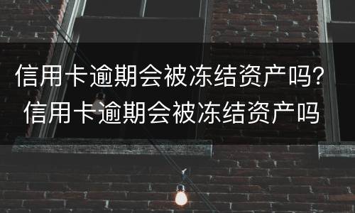信用卡逾期会被冻结资产吗？ 信用卡逾期会被冻结资产吗