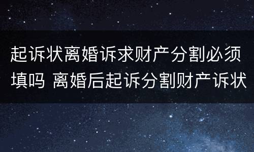 起诉状离婚诉求财产分割必须填吗 离婚后起诉分割财产诉状怎么写