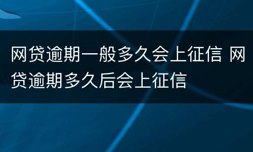 网贷逾期一般多久会上征信 网贷逾期多久后会上征信