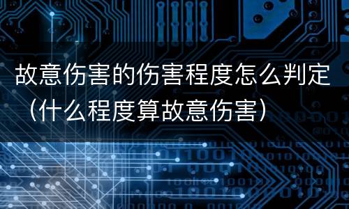 故意伤害的伤害程度怎么判定（什么程度算故意伤害）