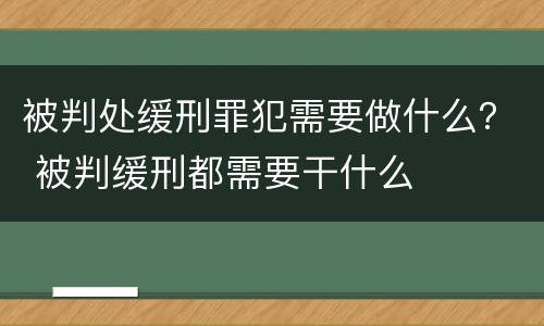 被判处缓刑罪犯需要做什么？ 被判缓刑都需要干什么