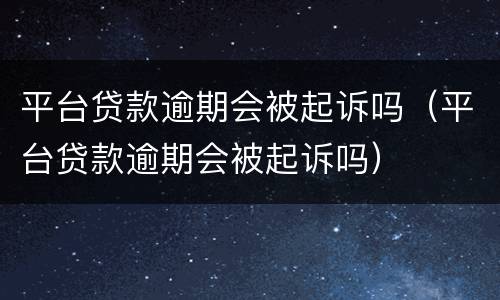 平台贷款逾期会被起诉吗（平台贷款逾期会被起诉吗）