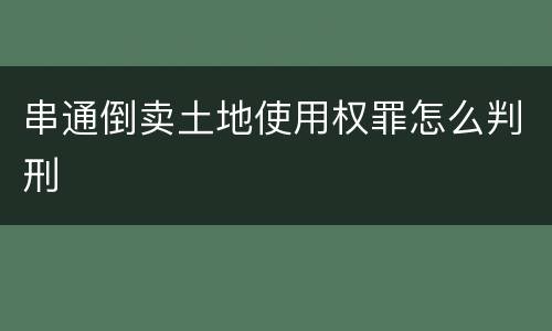 串通倒卖土地使用权罪怎么判刑