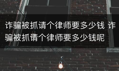 诈骗被抓请个律师要多少钱 诈骗被抓请个律师要多少钱呢