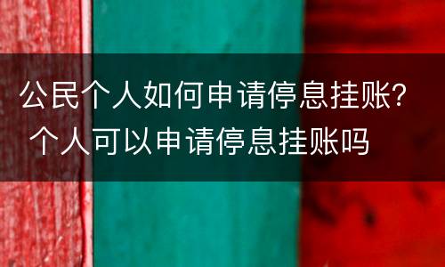 公民个人如何申请停息挂账？ 个人可以申请停息挂账吗