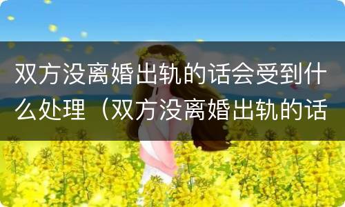 双方没离婚出轨的话会受到什么处理（双方没离婚出轨的话会受到什么处理呢）