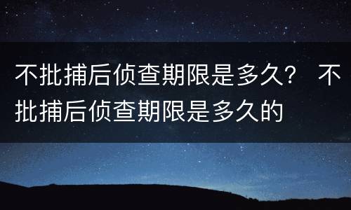 不批捕后侦查期限是多久？ 不批捕后侦查期限是多久的