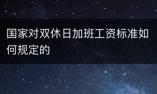 国家对双休日加班工资标准如何规定的