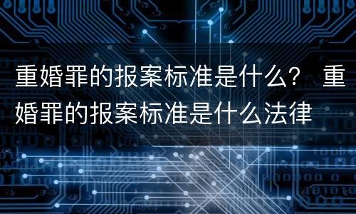 重婚罪的报案标准是什么？ 重婚罪的报案标准是什么法律