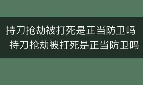 持刀抢劫被打死是正当防卫吗 持刀抢劫被打死是正当防卫吗