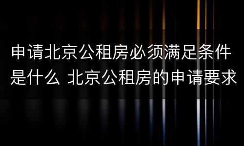 申请北京公租房必须满足条件是什么 北京公租房的申请要求