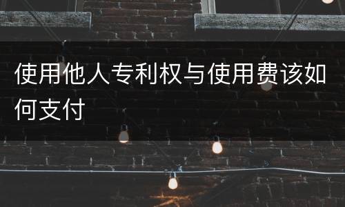 使用他人专利权与使用费该如何支付