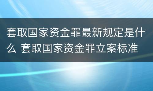 套取国家资金罪最新规定是什么 套取国家资金罪立案标准
