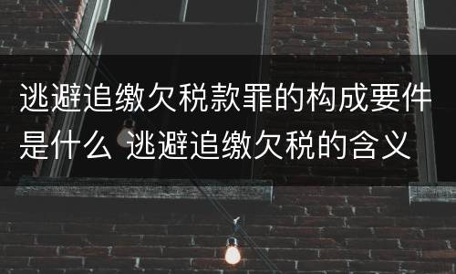 逃避追缴欠税款罪的构成要件是什么 逃避追缴欠税的含义